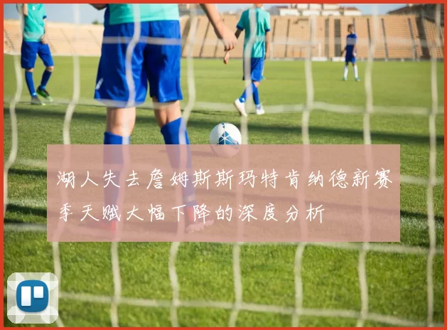湖人失去詹姆斯斯玛特肯纳德新赛季天赋大幅下降的深度分析