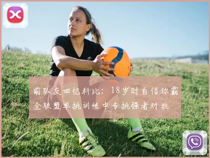 前队友回忆科比：18岁时自信称霸全联盟单挑训练中专挑强者对抗