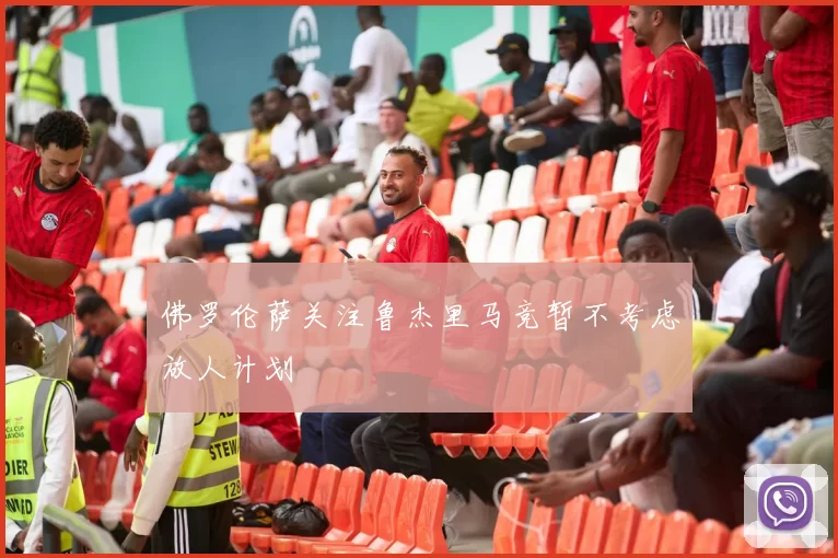 佛罗伦萨关注鲁杰里马竞暂不考虑放人计划