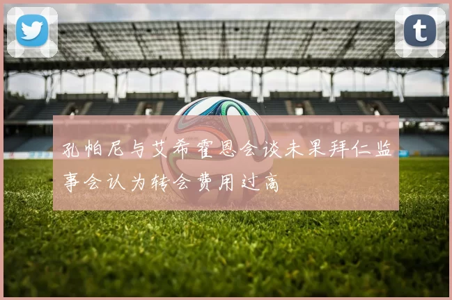 孔帕尼与艾希霍恩会谈未果拜仁监事会认为转会费用过高