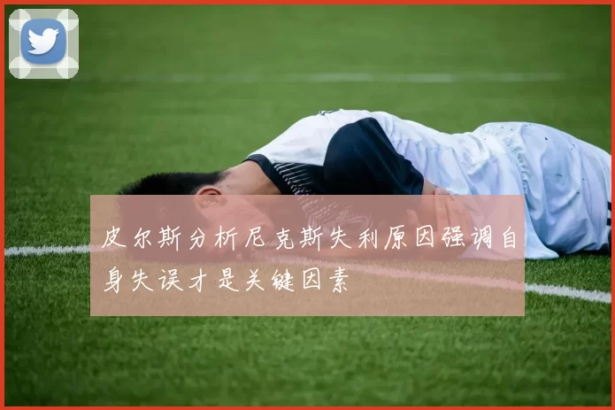 皮尔斯分析尼克斯失利原因强调自身失误才是关键因素