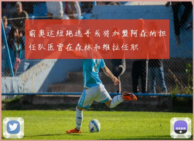 前奥运短跑选手或将加盟阿森纳担任队医曾在森林和维拉任职