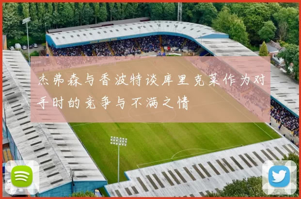 杰弗森与香波特谈库里克莱作为对手时的竞争与不满之情