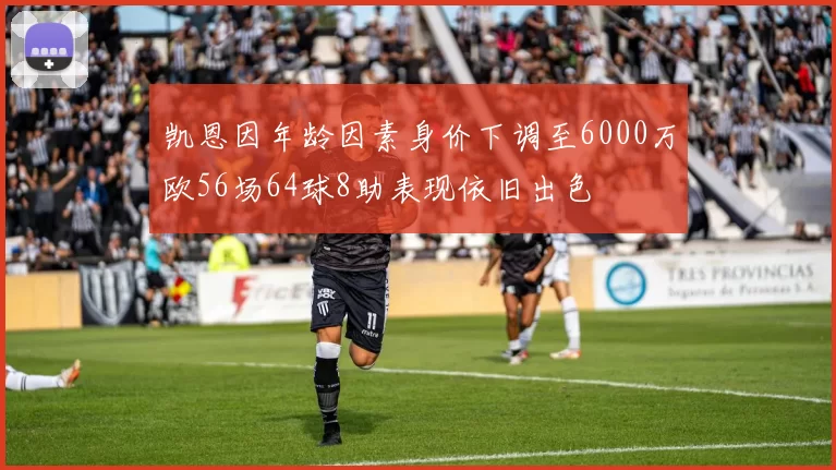 凯恩因年龄因素身价下调至6000万欧56场64球8助表现依旧出色