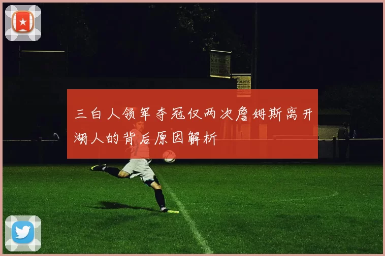 三白人领军夺冠仅两次詹姆斯离开湖人的背后原因解析