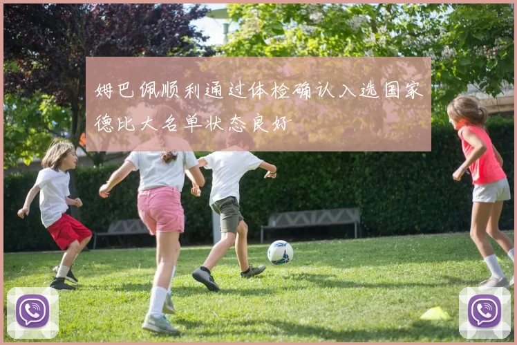 姆巴佩顺利通过体检确认入选国家德比大名单状态良好