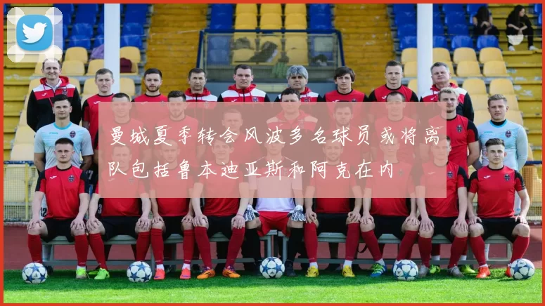 曼城夏季转会风波多名球员或将离队包括鲁本迪亚斯和阿克在内