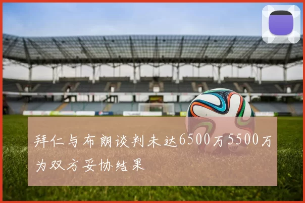 拜仁与布朗谈判未达6500万5500万为双方妥协结果